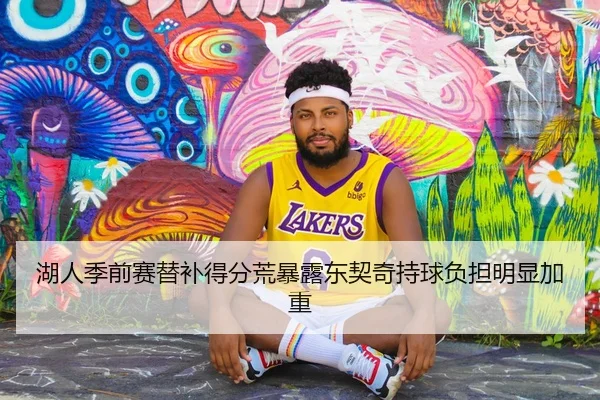 湖人季前赛替补得分荒暴露东契奇持球负担明显加重